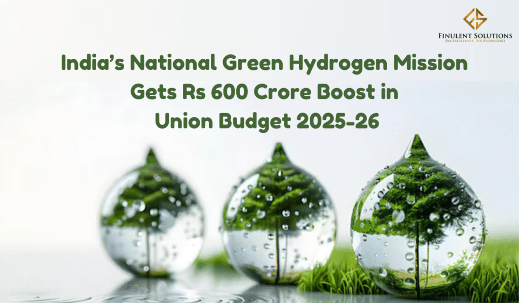 India’s National Green Hydrogen Mission Gets Rs 600 Crore Boost in Union Budget 2025-26